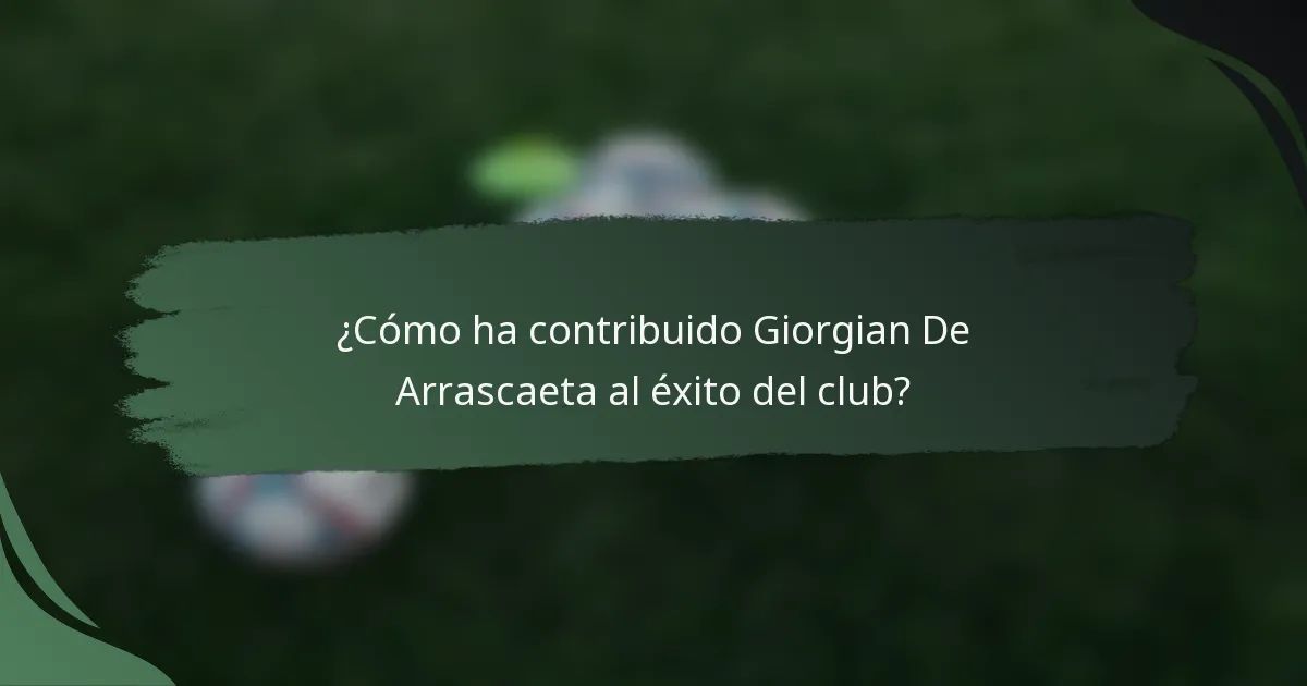 ¿Cómo ha contribuido Giorgian De Arrascaeta al éxito del club?