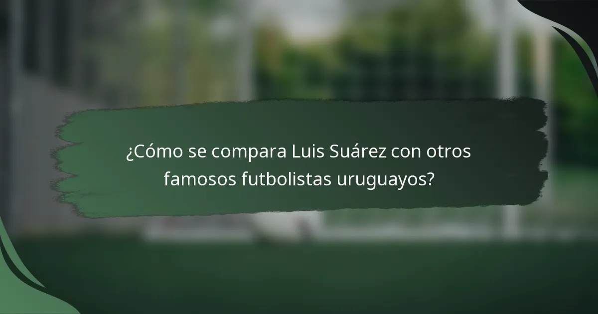 ¿Cómo se compara Luis Suárez con otros famosos futbolistas uruguayos?