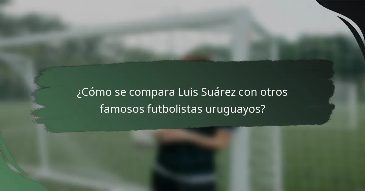 ¿Cómo se compara Luis Suárez con otros famosos futbolistas uruguayos?