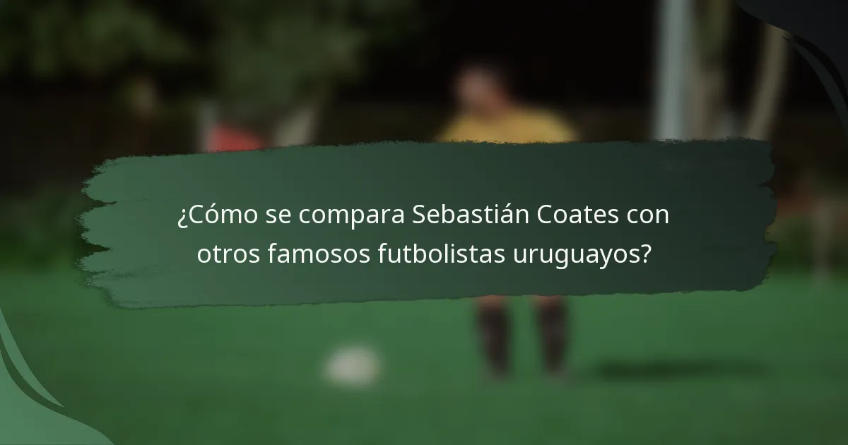 ¿Cómo se compara Sebastián Coates con otros famosos futbolistas uruguayos?