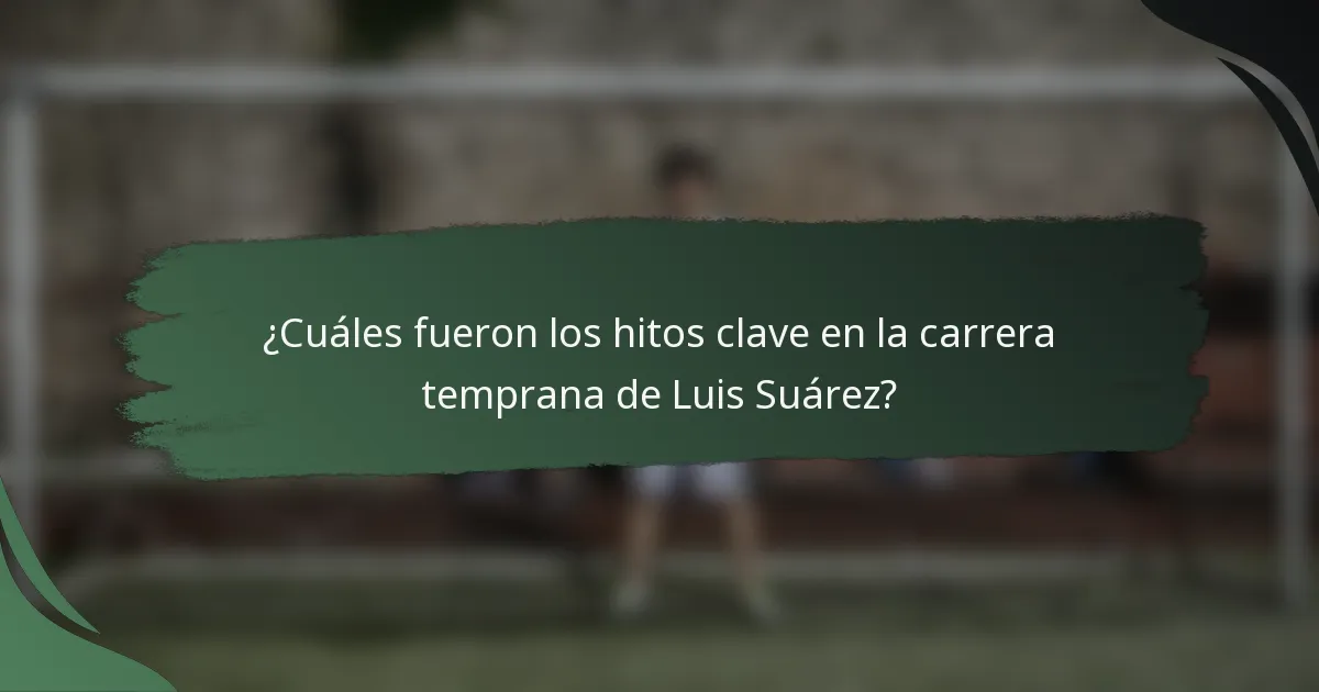 ¿Cuáles fueron los hitos clave en la carrera temprana de Luis Suárez?