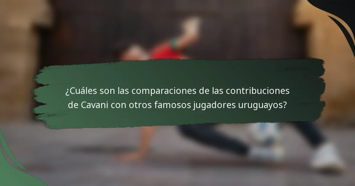 ¿Cuáles son las comparaciones de las contribuciones de Cavani con otros famosos jugadores uruguayos?