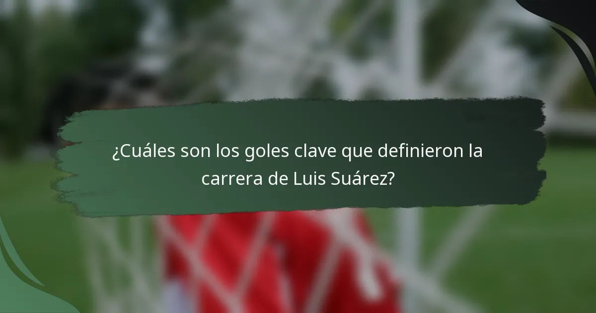 ¿Cuáles son los goles clave que definieron la carrera de Luis Suárez?