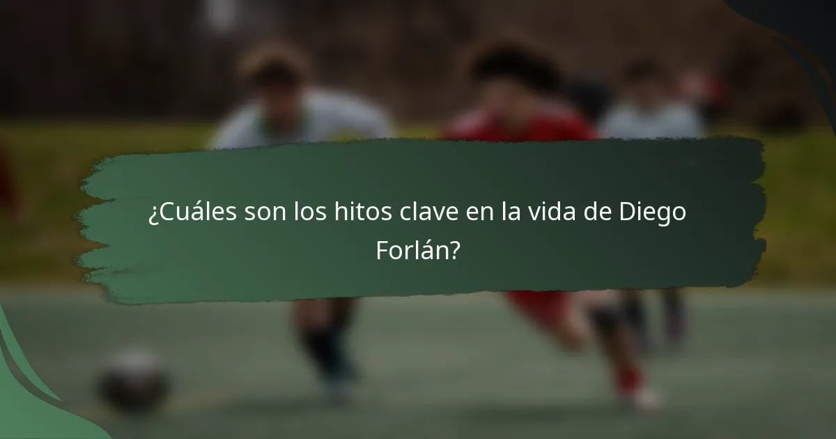 ¿Cuáles son los hitos clave en la vida de Diego Forlán?