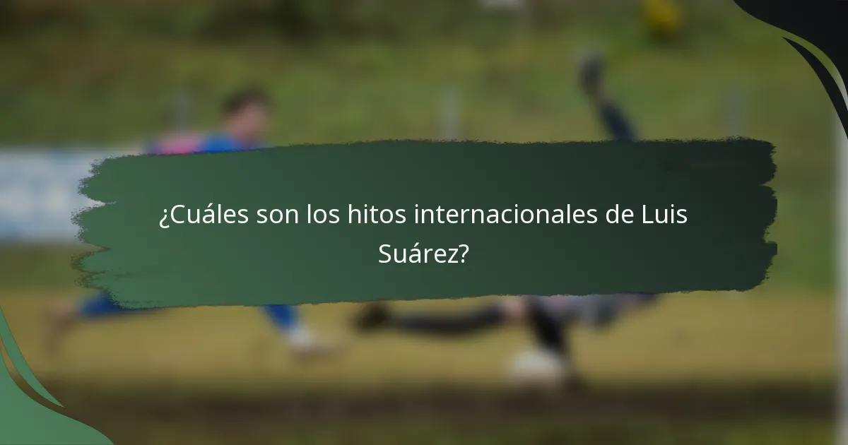 ¿Cuáles son los hitos internacionales de Luis Suárez?