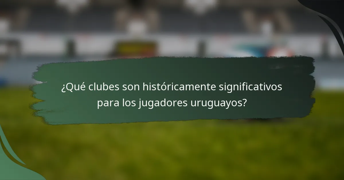 ¿Qué clubes son históricamente significativos para los jugadores uruguayos?