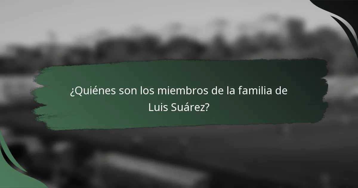 ¿Quiénes son los miembros de la familia de Luis Suárez?